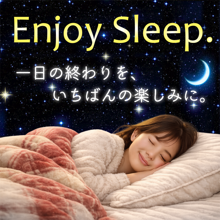 Enjoy Sleep. 一日の終わりを一番の楽しみに。